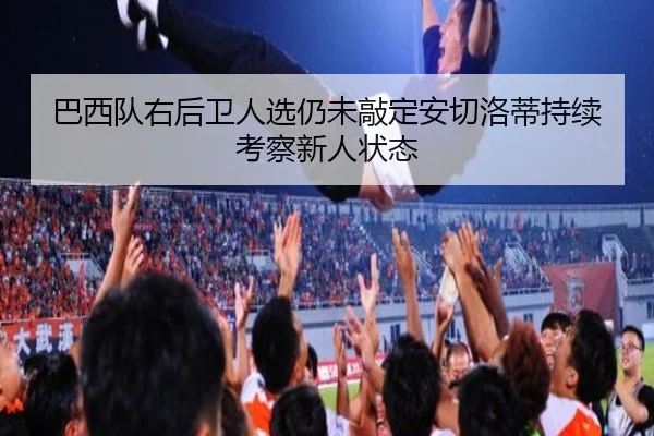 巴西队右后卫人选仍未敲定安切洛蒂持续考察新人状态